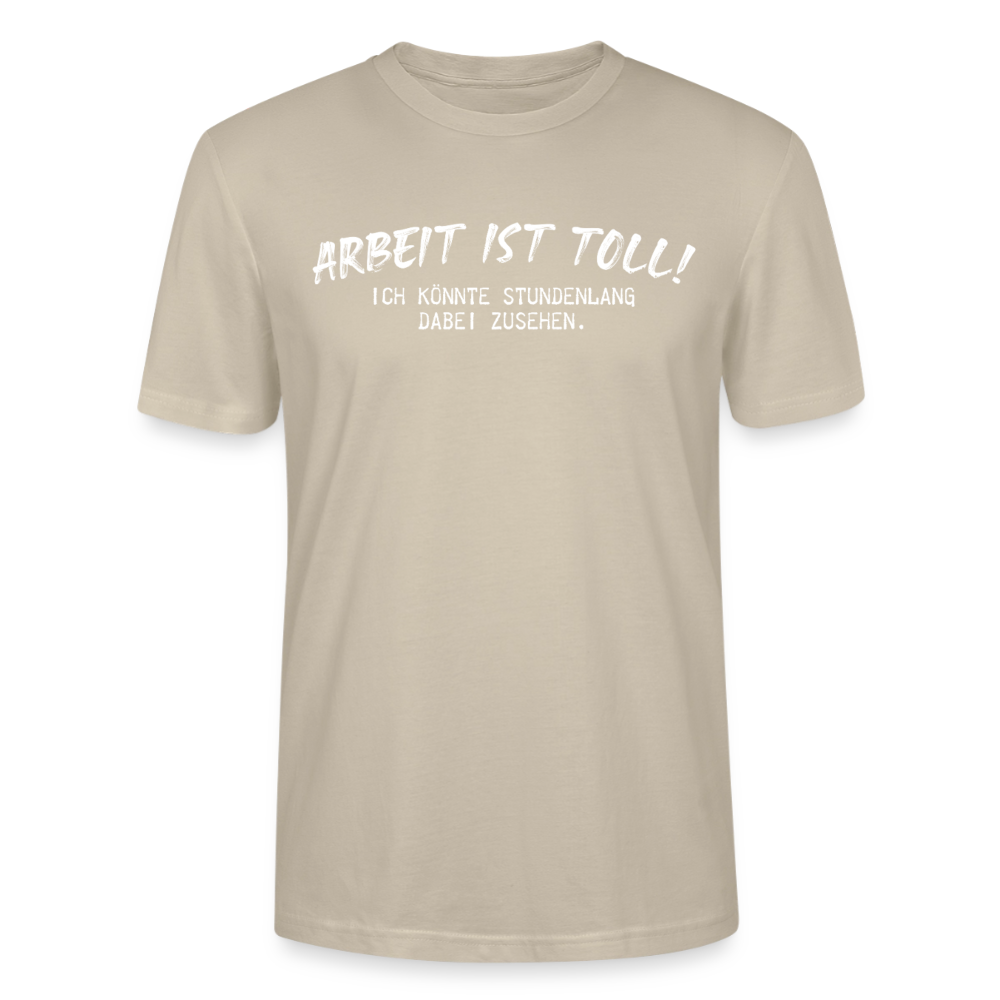 Unisex Sprüche T-Shirt 'Arbeiten ist toll! Ich könnte stundenlang dabei zusehen.' - Beige